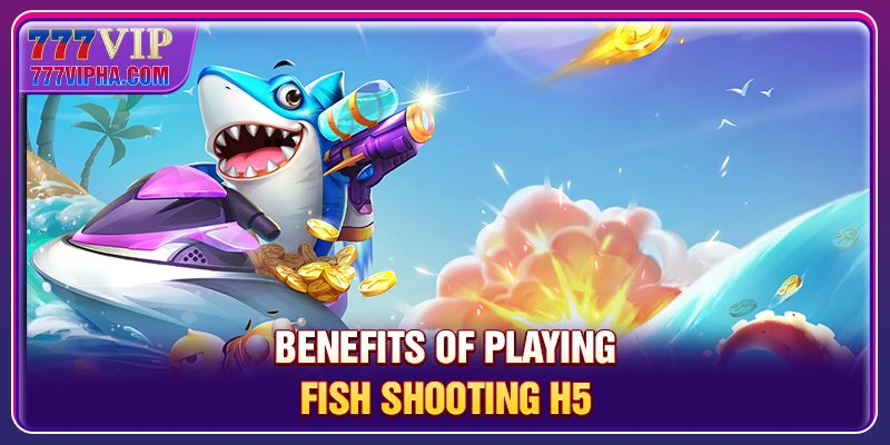 Benefits of playing Fish Shooting H5