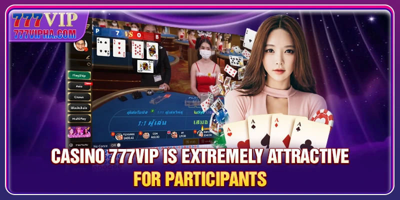 Casino 777VIP is extremely attractive for participants