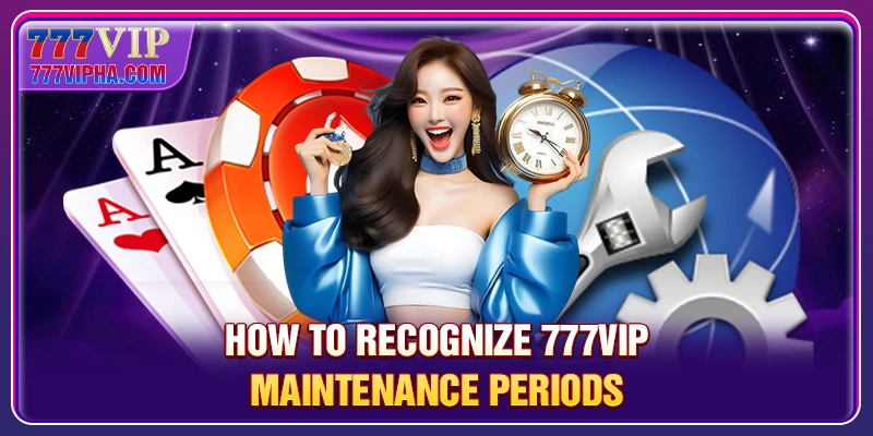 How to recognize 777VIP maintenance periods