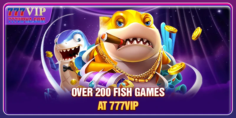 Over 200 fish games at 777VIP