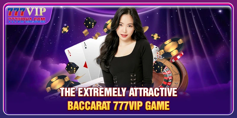 The extremely attractive Baccarat 777VIP game