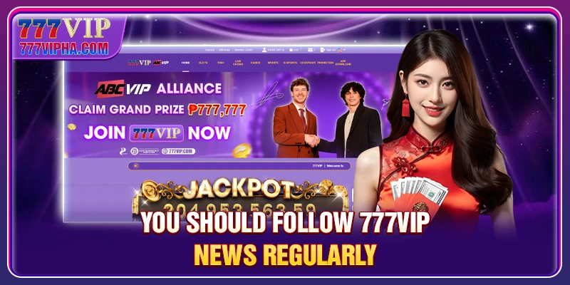 You should follow 777VIP news regularly